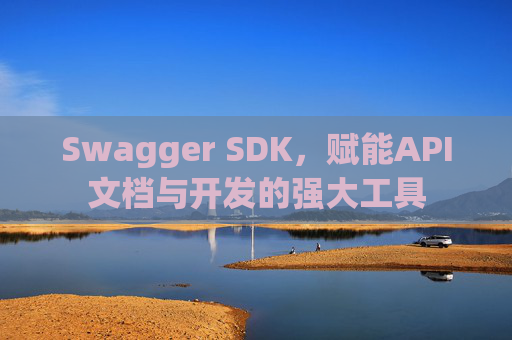 Swagger SDK，赋能API文档与开发的强大工具